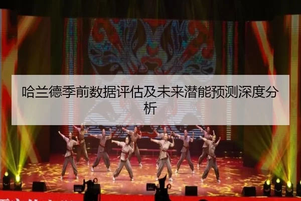 哈兰德季前数据评估及未来潜能预测深度分析