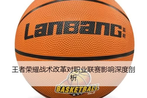 王者荣耀战术改革对职业联赛影响深度剖析